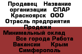 Продавец › Название организации ­ СПАР-Красноярск, ООО › Отрасль предприятия ­ Продажи › Минимальный оклад ­ 15 000 - Все города Работа » Вакансии   . Крым,Симферополь